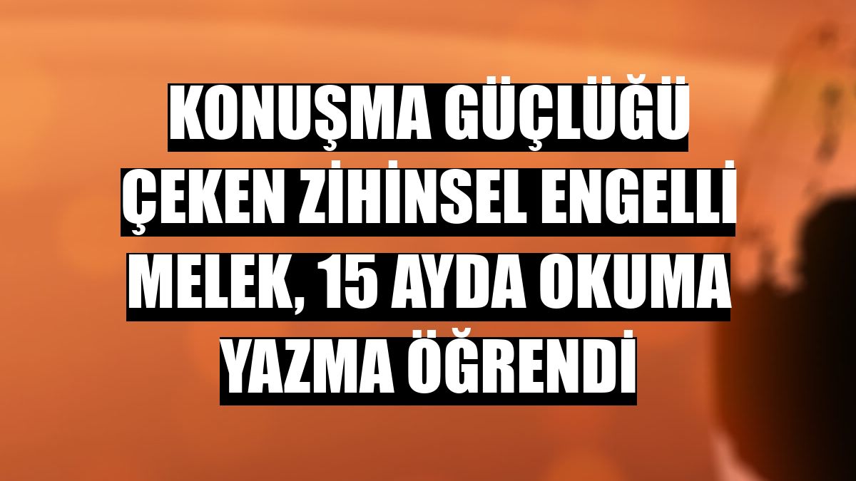 Konuşma güçlüğü çeken zihinsel engelli Melek, 15 ayda okuma yazma öğrendi